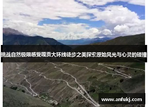 挑战自然极限感受嘎贡大环线徒步之美探索原始风光与心灵的碰撞