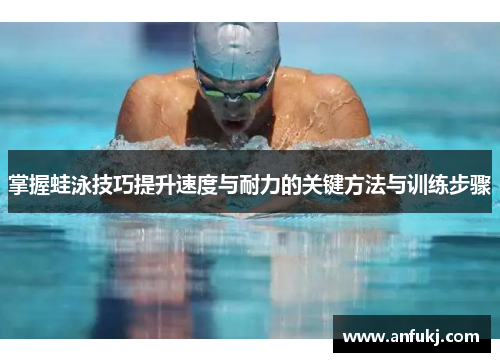 掌握蛙泳技巧提升速度与耐力的关键方法与训练步骤