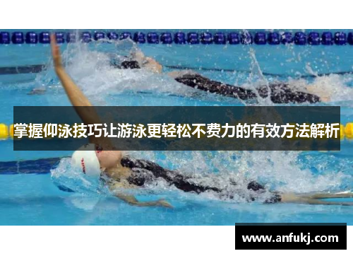 掌握仰泳技巧让游泳更轻松不费力的有效方法解析