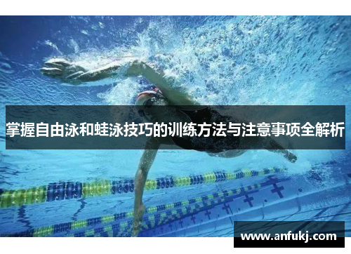 掌握自由泳和蛙泳技巧的训练方法与注意事项全解析