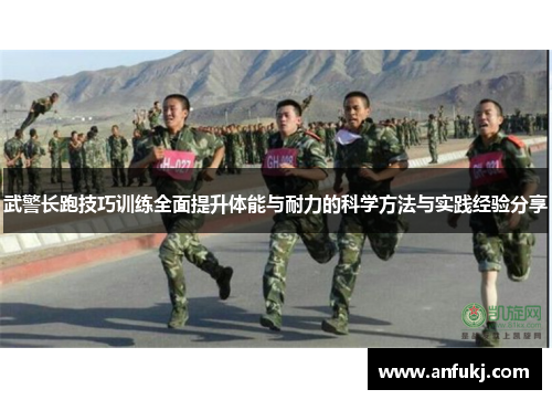 武警长跑技巧训练全面提升体能与耐力的科学方法与实践经验分享