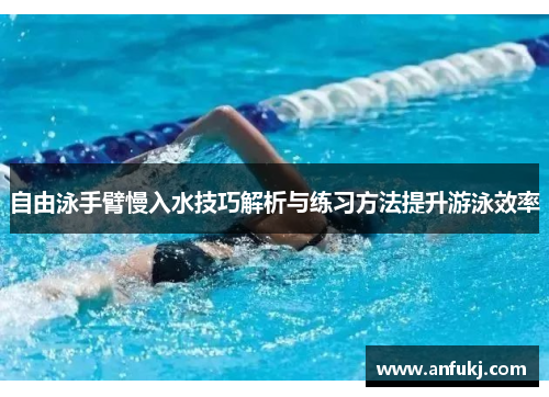 自由泳手臂慢入水技巧解析与练习方法提升游泳效率