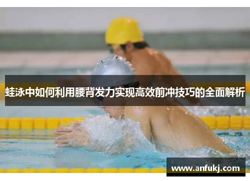 蛙泳中如何利用腰背发力实现高效前冲技巧的全面解析