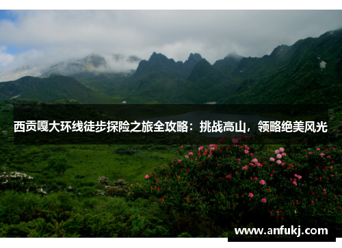 西贡嘎大环线徒步探险之旅全攻略：挑战高山，领略绝美风光