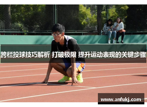 跨栏投球技巧解析 打破极限 提升运动表现的关键步骤