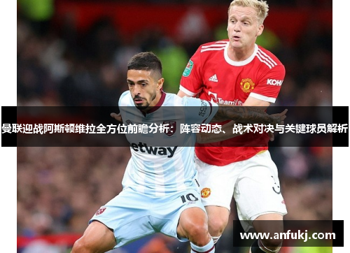 曼联迎战阿斯顿维拉全方位前瞻分析：阵容动态、战术对决与关键球员解析