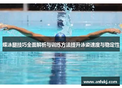 蝶泳腿技巧全面解析与训练方法提升泳姿速度与稳定性